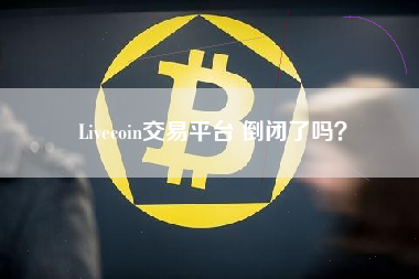 Livecoin交易平台 倒闭了吗？