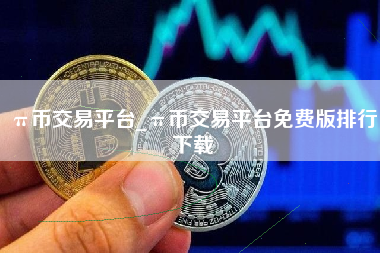 π币交易平台_π币交易平台免费版排行下载