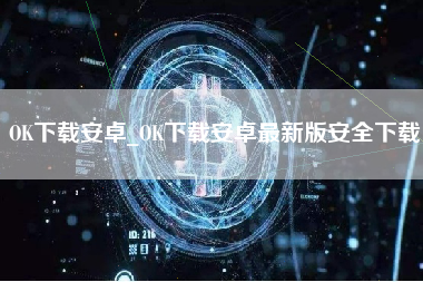 OK下载安卓_OK下载安卓最新版安全下载
