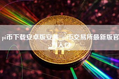 pi币下载安卓版安装_pi币交易所最新版官方入口