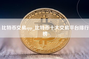 比特币交易app_比特币十大交易平台排行榜