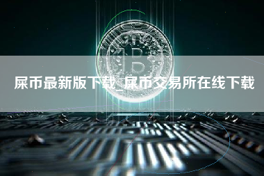 屎币最新版下载_屎币交易所在线下载