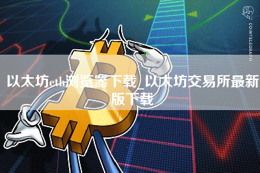 以太坊eth浏览器下载_以太坊交易所最新版下载