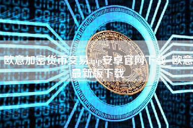 欧意加密货币交易app安卓官网下载_欧意最新版下载