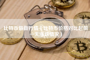 比特币最新行情（比特币价格对比起前一天涨跌情况）