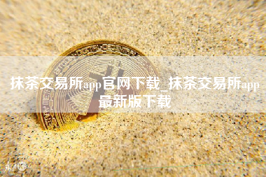 抹茶交易所app官网下载_抹茶交易所app最新版下载