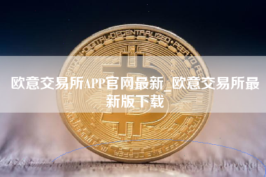 欧意交易所APP官网最新_欧意交易所最新版下载