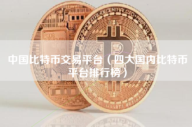 中国比特币交易平台（四大国内比特币平台排行榜）