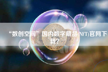 “数创空间”国内数字藏品(NFT)官网下载？