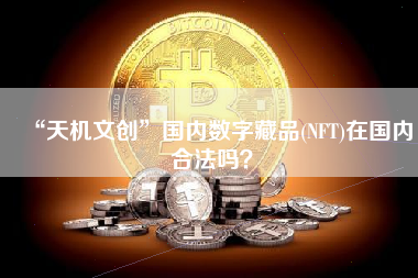 “天机文创”国内数字藏品(NFT)在国内合法吗？