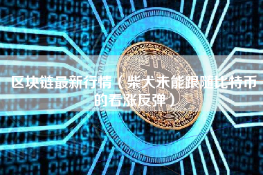 区块链最新行情（柴犬未能跟随比特币的看涨反弹）