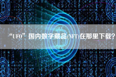 “UFO”国内数字藏品(NFT)在那里下载？
