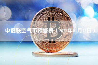 中值联空气币预警榜（2023年04月12日）