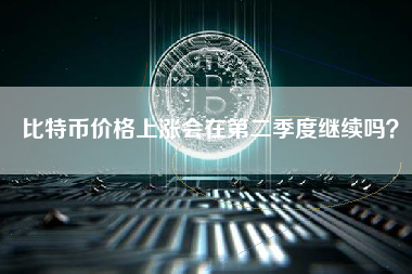 比特币价格上涨会在第二季度继续吗？