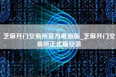 芝麻开门交易所官方电脑版_芝麻开门交易所正式版安装
