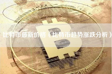 比特币最新价格（比特币趋势涨跌分析）