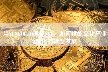 当YUNGOU.IO遇见NFT，如何赋能文化产业NFT化的转型发展