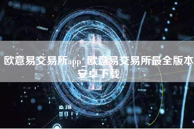 欧意易交易所app_欧意易交易所最全版本安卓下载
