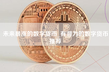 未来暴涨的数字货币_有潜力的数字货币推荐
