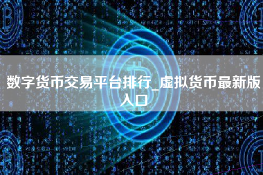 数字货币交易平台排行_虚拟货币最新版入口