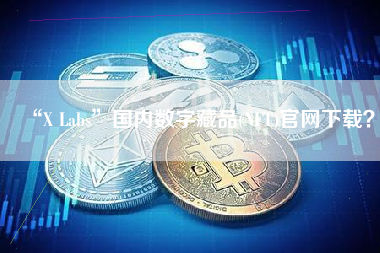 “X Labs”国内数字藏品(NFT)官网下载？ 火币公告