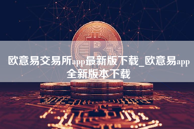 欧意易交易所app最新版下载_欧意易app全新版本下载