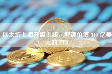 以太坊上海升级上线，解锁价值 340 亿美元的 ETH