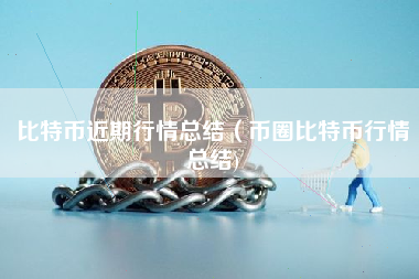 比特币近期行情总结（币圈比特币行情总结)