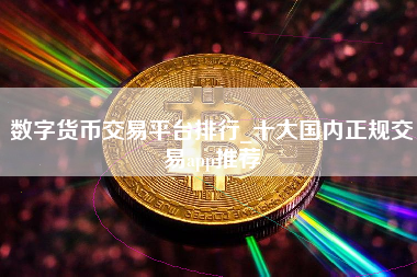 数字货币交易平台排行_十大国内正规交易app推荐