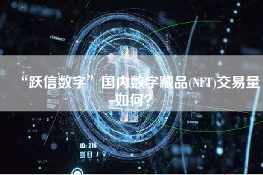 “跃信数字”国内数字藏品(NFT)交易量如何？