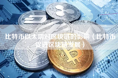 比特币以太坊对区块链的影响（比特币促进区块链发展）