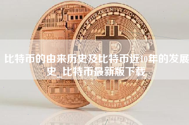 比特币的由来历史及比特币近10年的发展史_比特币最新版下载