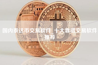 国内泰达币交易软件_十大靠谱交易软件推荐