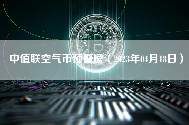 中值联空气币预警榜（2023年04月18日）