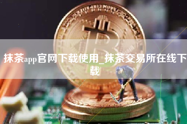 抹茶app官网下载使用_抹茶交易所在线下载