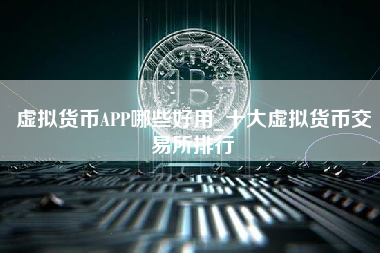 虚拟货币APP哪些好用_十大虚拟货币交易所排行