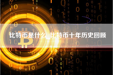 比特币是什么_比特币十年历史回顾