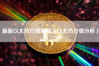 最新以太坊行情解析（以太坊行情分析）