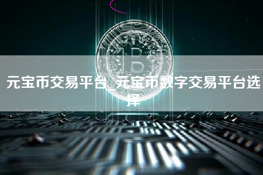元宝币交易平台_元宝币数字交易平台选择