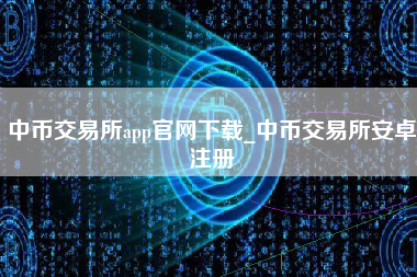 中币交易所app官网下载_中币交易所安卓注册