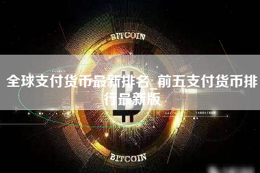 全球支付货币最新排名_前五支付货币排行最新版 火币公告