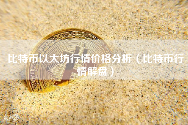 比特币以太坊行情价格分析（比特币行情解盘）