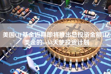 美国CIF基金近期即将推出总投资金额1亿美金的web3天使投资计划