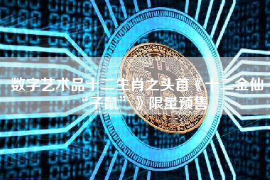 数字艺术品十二生肖之头首《十二金仙“子鼠”》限量预售