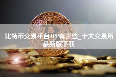 比特币交易平台APP有哪些_十大交易所最新版下载