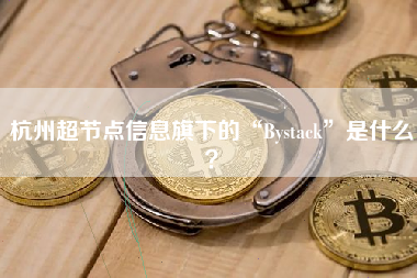 杭州超节点信息旗下的“Bystack”是什么？