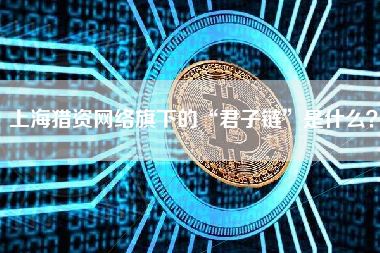 上海猎资网络旗下的“君子链”是什么？ 火币公告