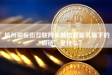 杭州铜板街互联网金融信息服务旗下的“铜链”是什么？ 火币公告
