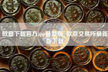 欧意下载官方app最新版_欧意交易所最新版下载