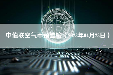 中值联空气币预警榜（2023年04月25日） 火币公告